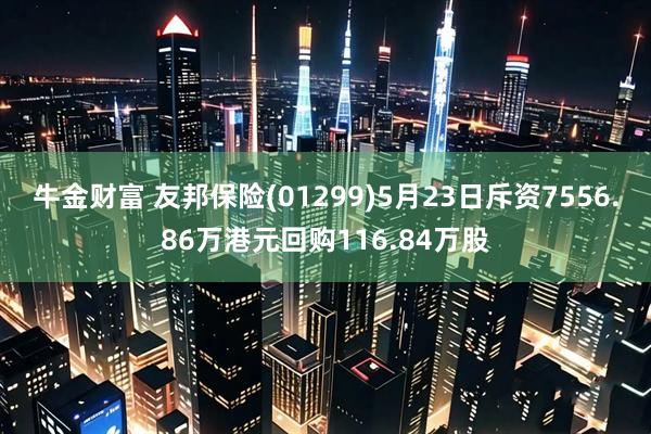 牛金财富 友邦保险(01299)5月23日斥资7556.86万港元回购116.84万股