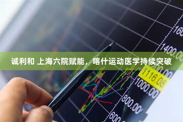 诚利和 上海六院赋能，喀什运动医学持续突破