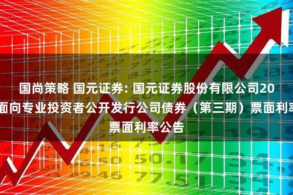 国尚策略 国元证券: 国元证券股份有限公司2025年面向专业投资者公开发行公司债券（第三期）票面利率公告