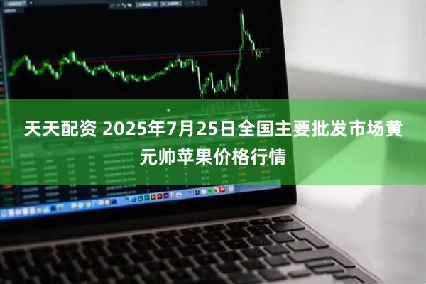 天天配资 2025年7月25日全国主要批发市场黄元帅苹果价格行情