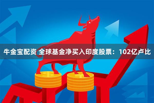牛金宝配资 全球基金净买入印度股票：102亿卢比