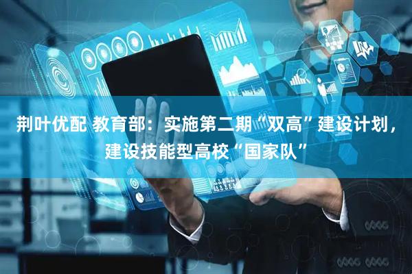 荆叶优配 教育部：实施第二期“双高”建设计划，建设技能型高校“国家队”