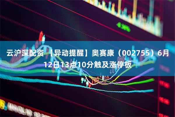 云沪深配资 【异动提醒】奥赛康（002755）6月12日13点10分触及涨停板