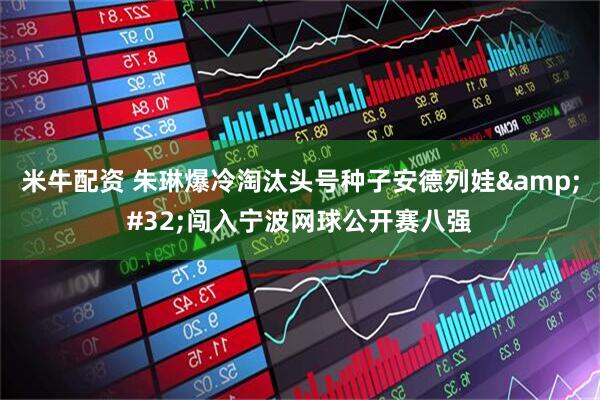 米牛配资 朱琳爆冷淘汰头号种子安德列娃 闯入宁波网球公开赛八强