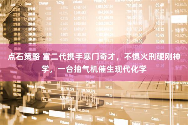 点石策略 富二代携手寒门奇才，不惧火刑硬刚神学，一台抽气机催生现代化学